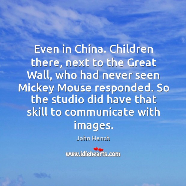 Even in china. Children there, next to the great wall, who had never seen mickey mouse responded. John Hench Picture Quote