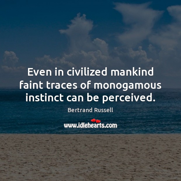 Even in civilized mankind faint traces of monogamous instinct can be perceived. Bertrand Russell Picture Quote