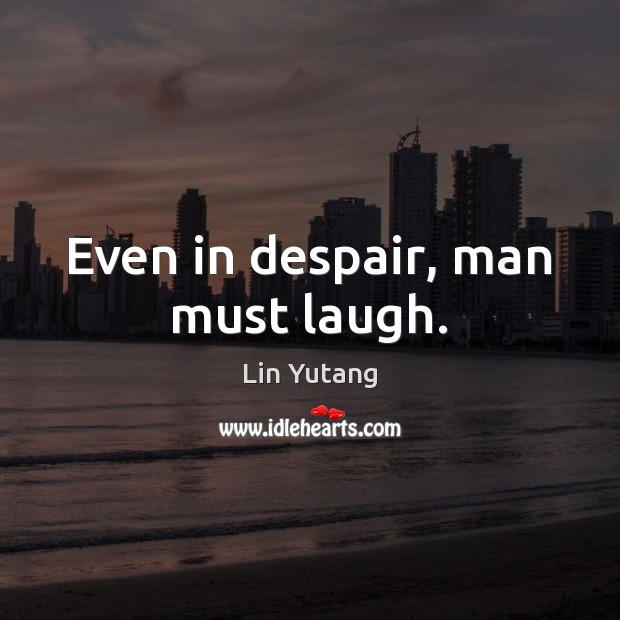 Even in despair, man must laugh. Lin Yutang Picture Quote