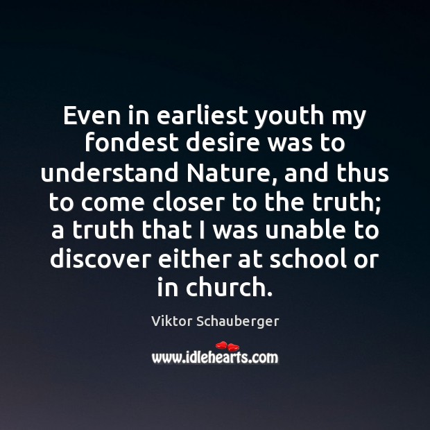 Even in earliest youth my fondest desire was to understand Nature, and Viktor Schauberger Picture Quote