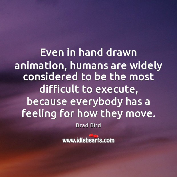Even in hand drawn animation, humans are widely considered to be the 