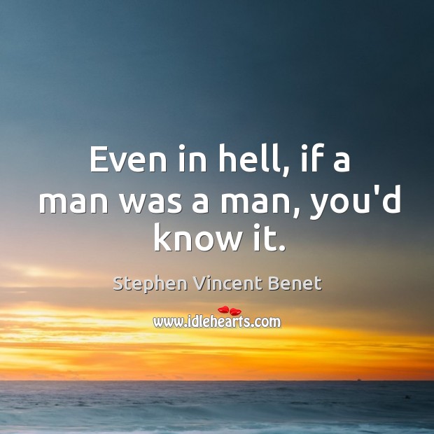 Even in hell, if a man was a man, you’d know it. Stephen Vincent Benet Picture Quote