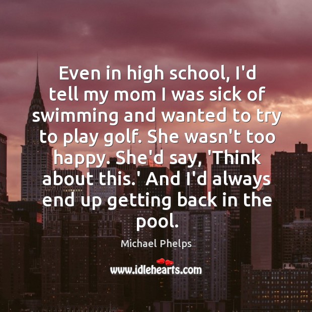 Even in high school, I’d tell my mom I was sick of Michael Phelps Picture Quote