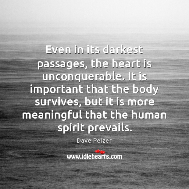 Even in its darkest passages, the heart is unconquerable. It is important 