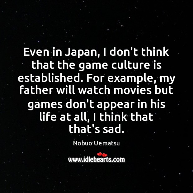Even in Japan, I don’t think that the game culture is established. Image