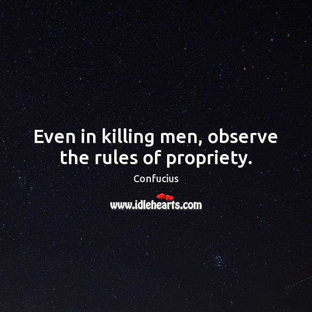 Even in killing men, observe the rules of propriety. Confucius Picture Quote