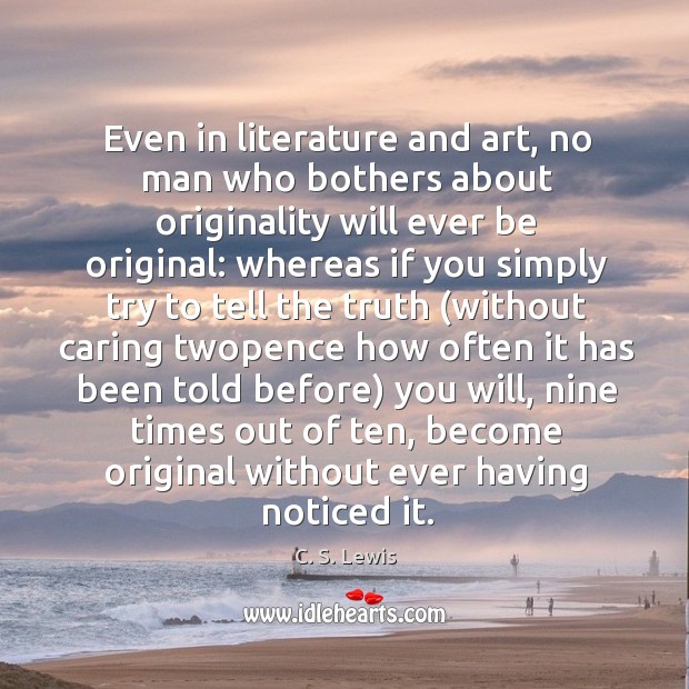 Even in literature and art, no man who bothers about originality will ever be original: C. S. Lewis Picture Quote