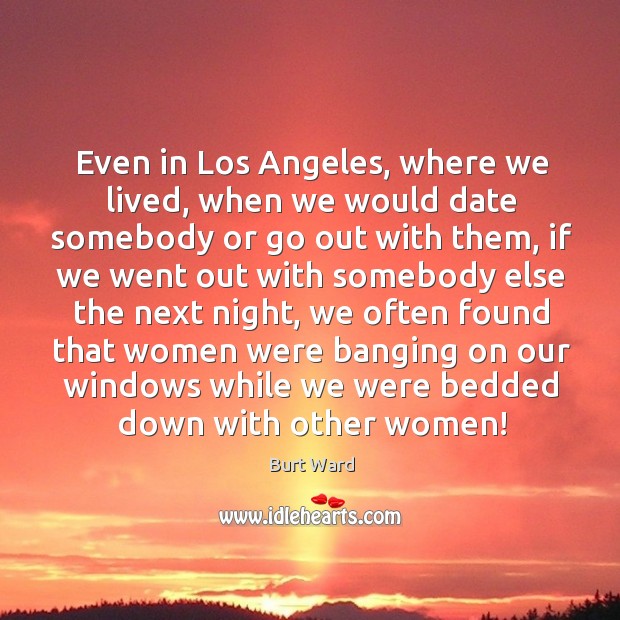 Even in los angeles, where we lived, when we would date somebody or go out with them Burt Ward Picture Quote