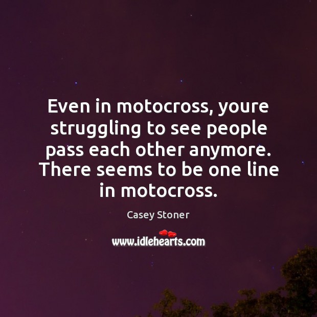Even in motocross, youre struggling to see people pass each other anymore. Casey Stoner Picture Quote