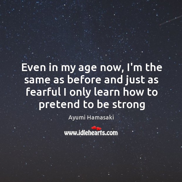 Even in my age now, I’m the same as before and just Be Strong Quotes Image