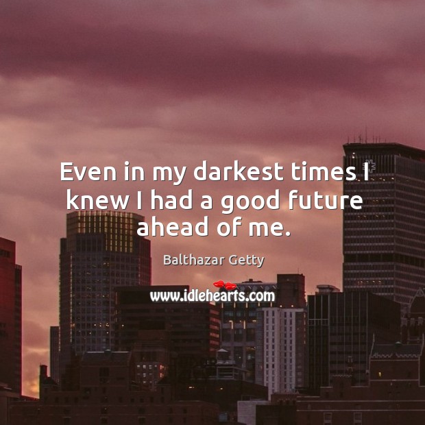 Even in my darkest times I knew I had a good future ahead of me. Balthazar Getty Picture Quote