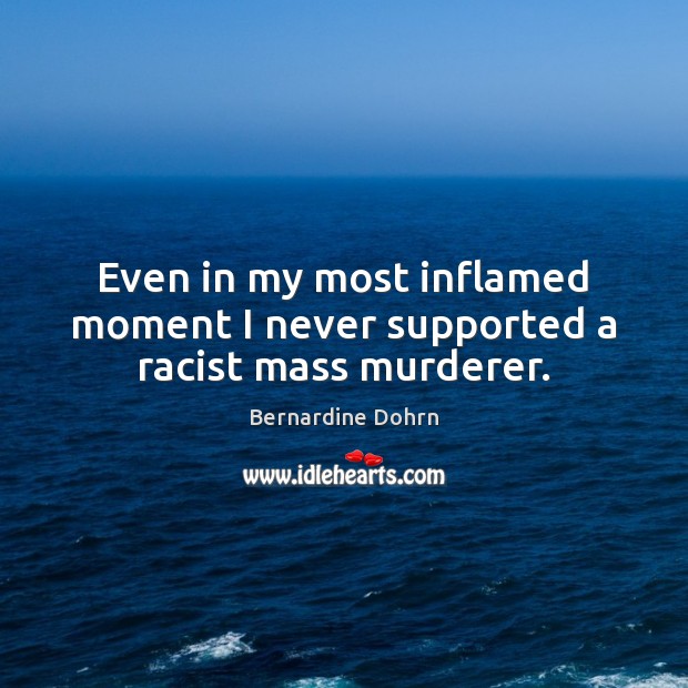 Even in my most inflamed moment I never supported a racist mass murderer. Bernardine Dohrn Picture Quote