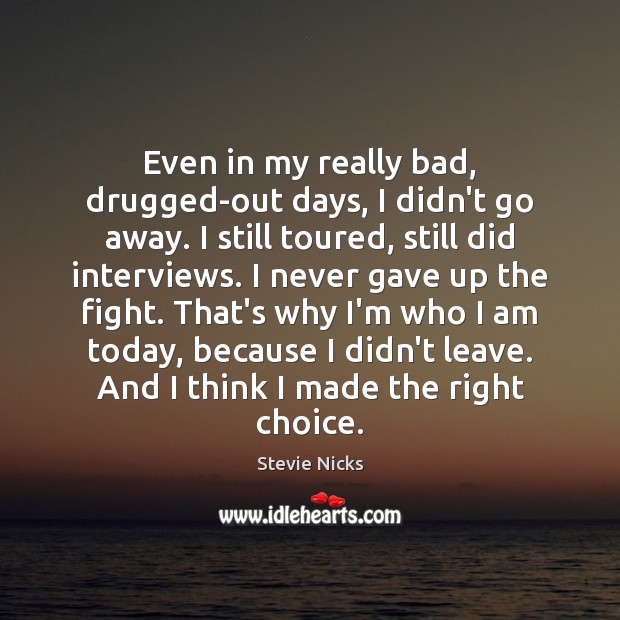 Even in my really bad, drugged-out days, I didn’t go away. I Image