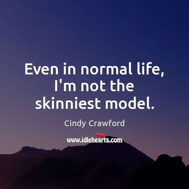Even in normal life, I’m not the skinniest model. Cindy Crawford Picture Quote
