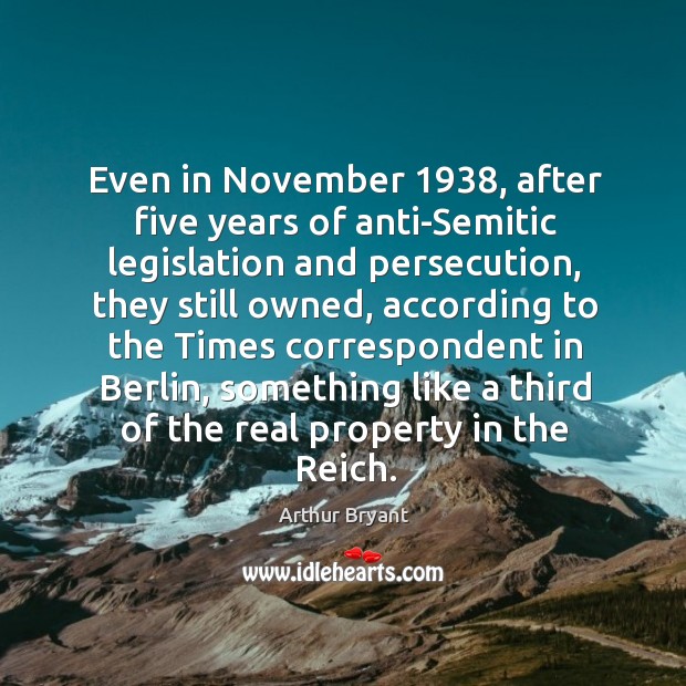 Even in november 1938, after five years of anti-semitic legislation and persecution, they still owned Arthur Bryant Picture Quote