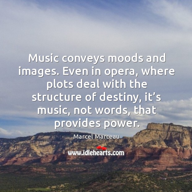 Even in opera, where plots deal with the structure of destiny, it’s music, not words, that provides power. Marcel Marceau Picture Quote