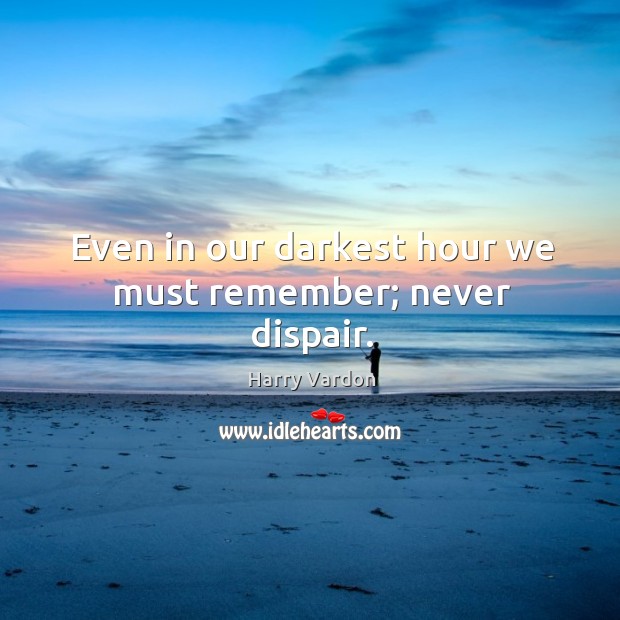 Even in our darkest hour we must remember; never dispair. Harry Vardon Picture Quote