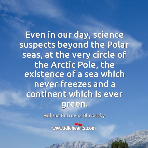 Even in our day, science suspects beyond the polar seas, at the very circle of the arctic Helena Petrovna Blavatsky Picture Quote