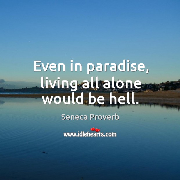 Even in paradise, living all alone would be hell. Seneca Proverbs Image