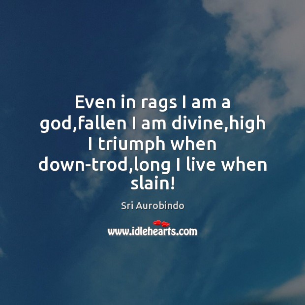 Even in rags I am a God,fallen I am divine,high Sri Aurobindo Picture Quote