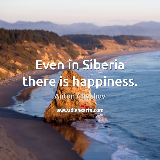 Even in Siberia there is happiness. Anton Chekhov Picture Quote