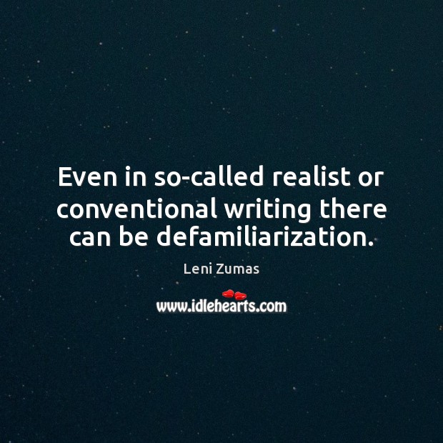 Even in so-called realist or conventional writing there can be defamiliarization. Leni Zumas Picture Quote