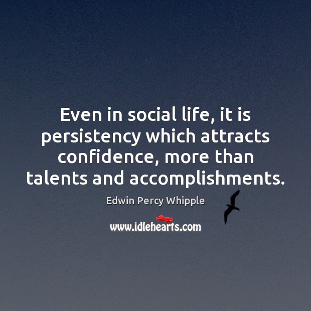 Even in social life, it is persistency which attracts confidence, more than Edwin Percy Whipple Picture Quote