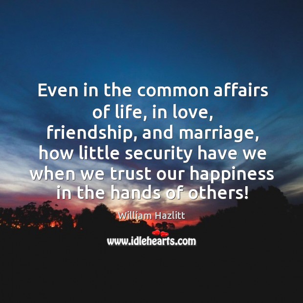 Even in the common affairs of life, in love, friendship, and marriage, how little security have Image
