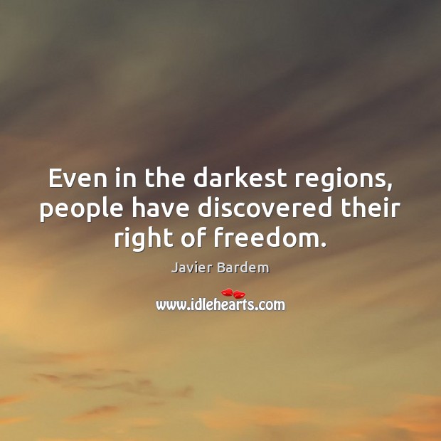 Even in the darkest regions, people have discovered their right of freedom. Javier Bardem Picture Quote