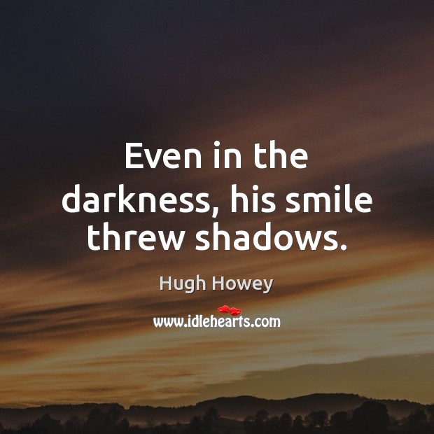 Even in the darkness, his smile threw shadows. Hugh Howey Picture Quote