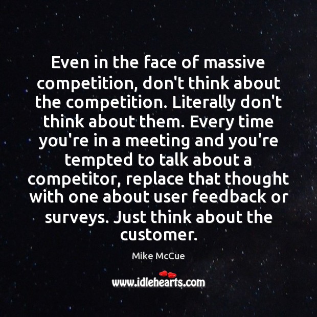Even in the face of massive competition, don’t think about the competition. Mike McCue Picture Quote