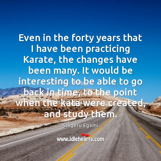 Even in the forty years that I have been practicing Karate, the Shigeru Egami Picture Quote