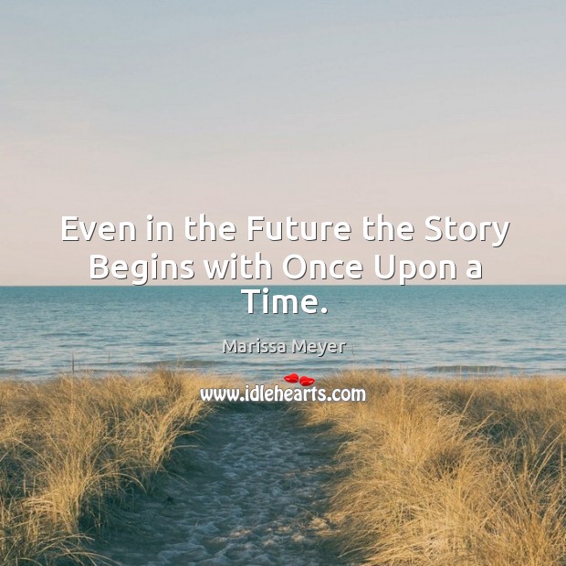 Even in the Future the Story Begins with Once Upon a Time. Marissa Meyer Picture Quote