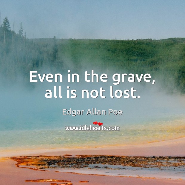 Even in the grave, all is not lost. Edgar Allan Poe Picture Quote