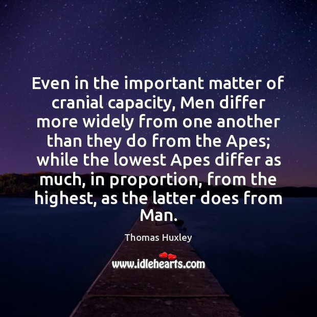 Even in the important matter of cranial capacity, Men differ more widely Thomas Huxley Picture Quote