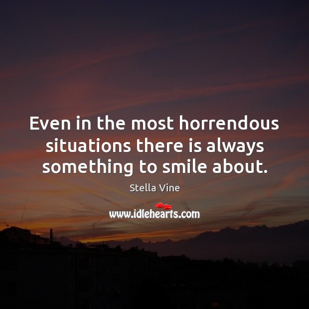 Even in the most horrendous situations there is always something to smile about. Stella Vine Picture Quote