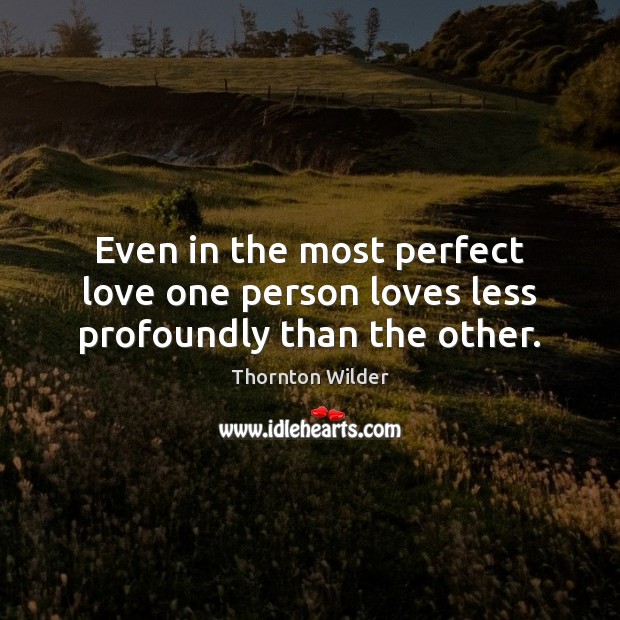 Even in the most perfect love one person loves less profoundly than the other. Image
