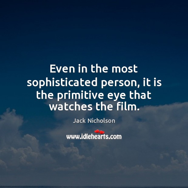 Even in the most sophisticated person, it is the primitive eye that watches the film. Jack Nicholson Picture Quote