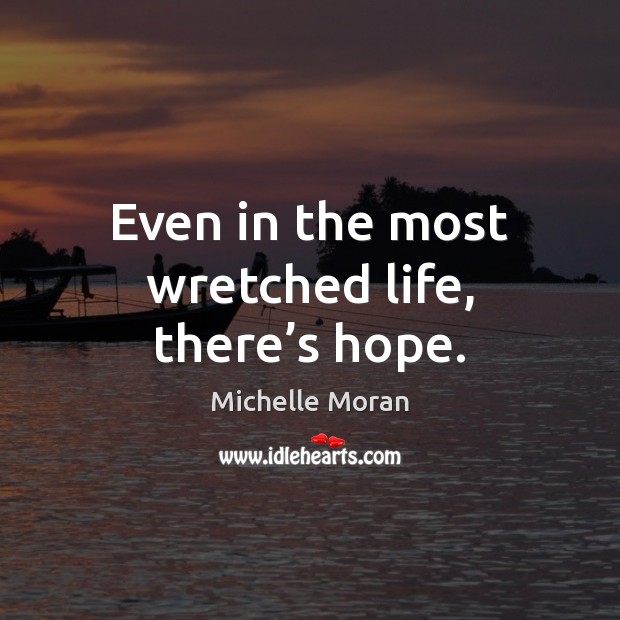 Even in the most wretched life, there’s hope. Michelle Moran Picture Quote