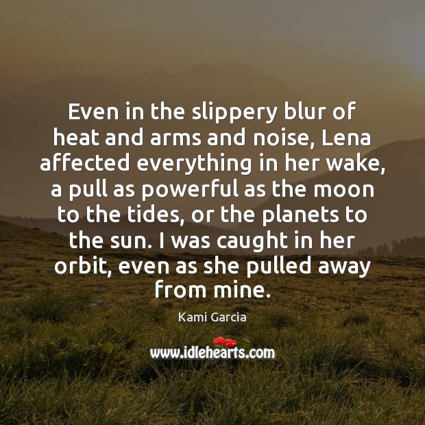 Even in the slippery blur of heat and arms and noise, Lena Kami Garcia Picture Quote