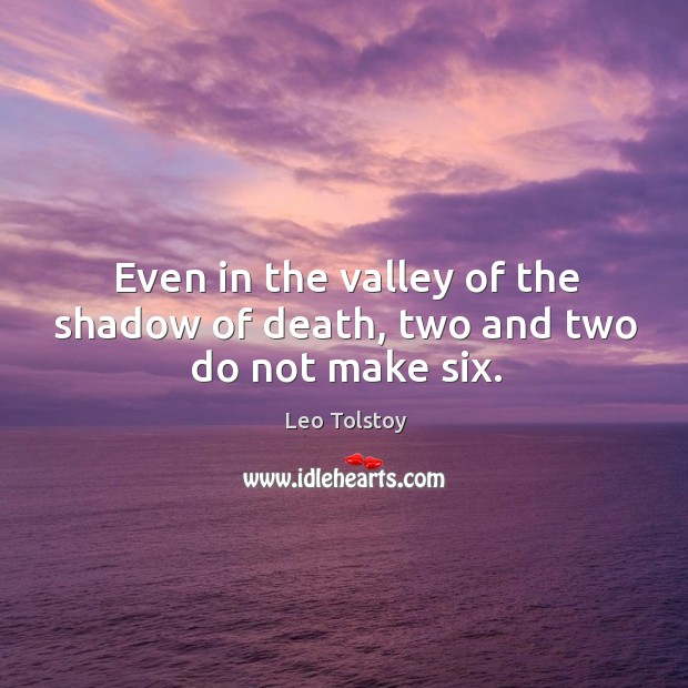 Even in the valley of the shadow of death, two and two do not make six. Leo Tolstoy Picture Quote
