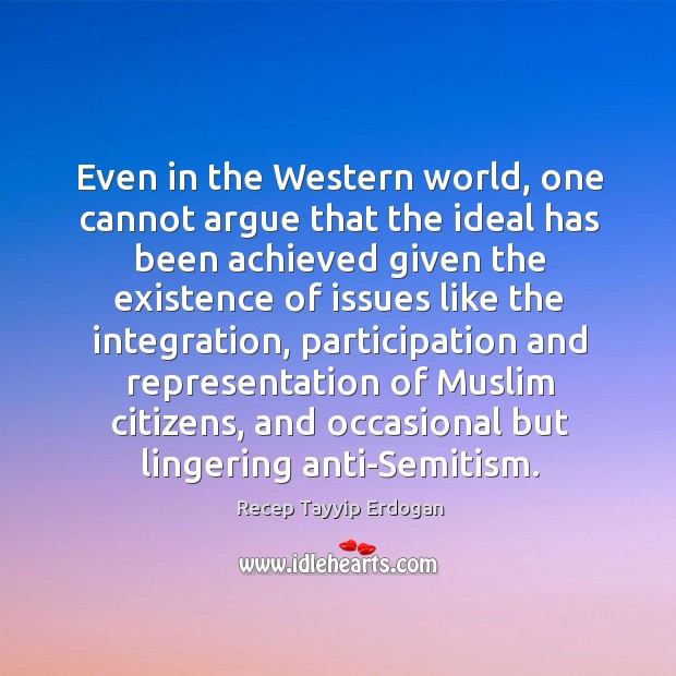 Even in the western world, one cannot argue that the ideal has been achieved given the Recep Tayyip Erdogan Picture Quote