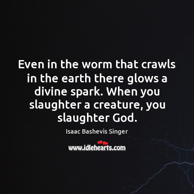 Even in the worm that crawls in the earth there glows a Isaac Bashevis Singer Picture Quote