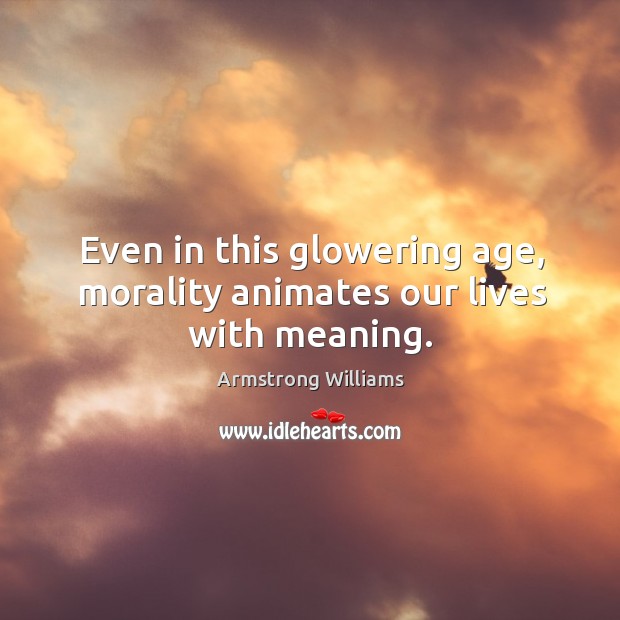 Even in this glowering age, morality animates our lives with meaning. Armstrong Williams Picture Quote
