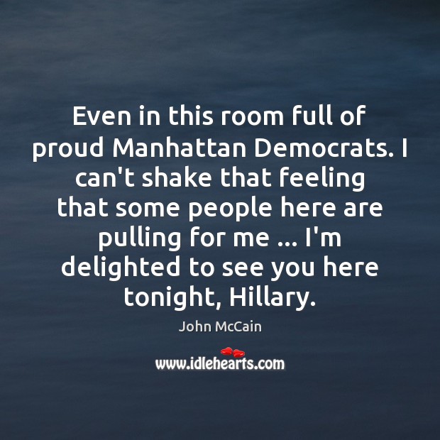 Even in this room full of proud Manhattan Democrats. I can’t shake John McCain Picture Quote