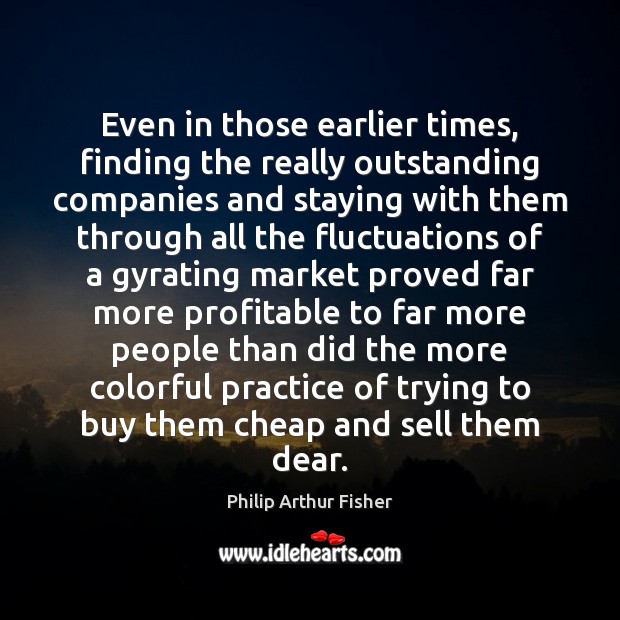 Even in those earlier times, finding the really outstanding companies and staying Philip Arthur Fisher Picture Quote