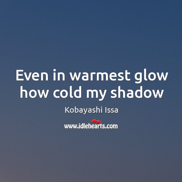 Even in warmest glow how cold my shadow Kobayashi Issa Picture Quote