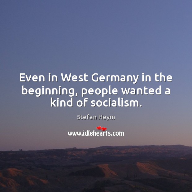 Even in West Germany in the beginning, people wanted a kind of socialism. Stefan Heym Picture Quote
