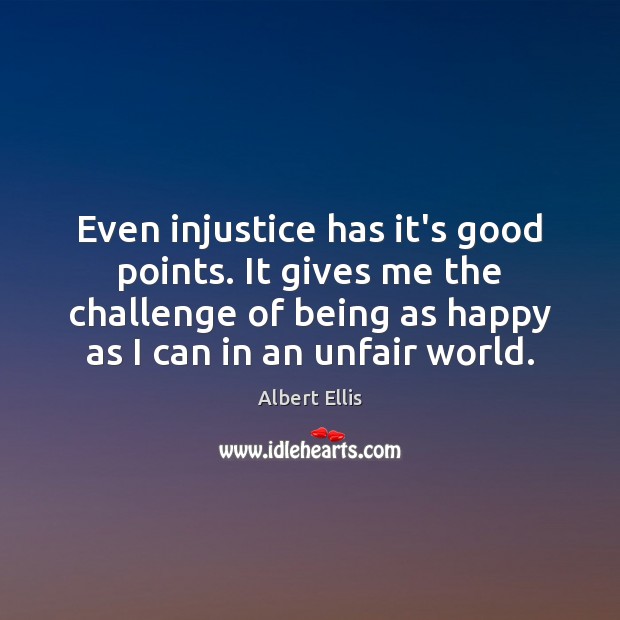 Even injustice has it’s good points. It gives me the challenge of Albert Ellis Picture Quote