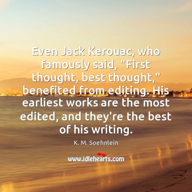 Even Jack Kerouac, who famously said, “First thought, best thought,” benefited from K. M. Soehnlein Picture Quote